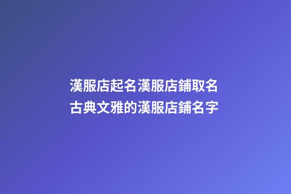 漢服店起名漢服店鋪取名 古典文雅的漢服店鋪名字-第1張-店鋪起名-玄機派
